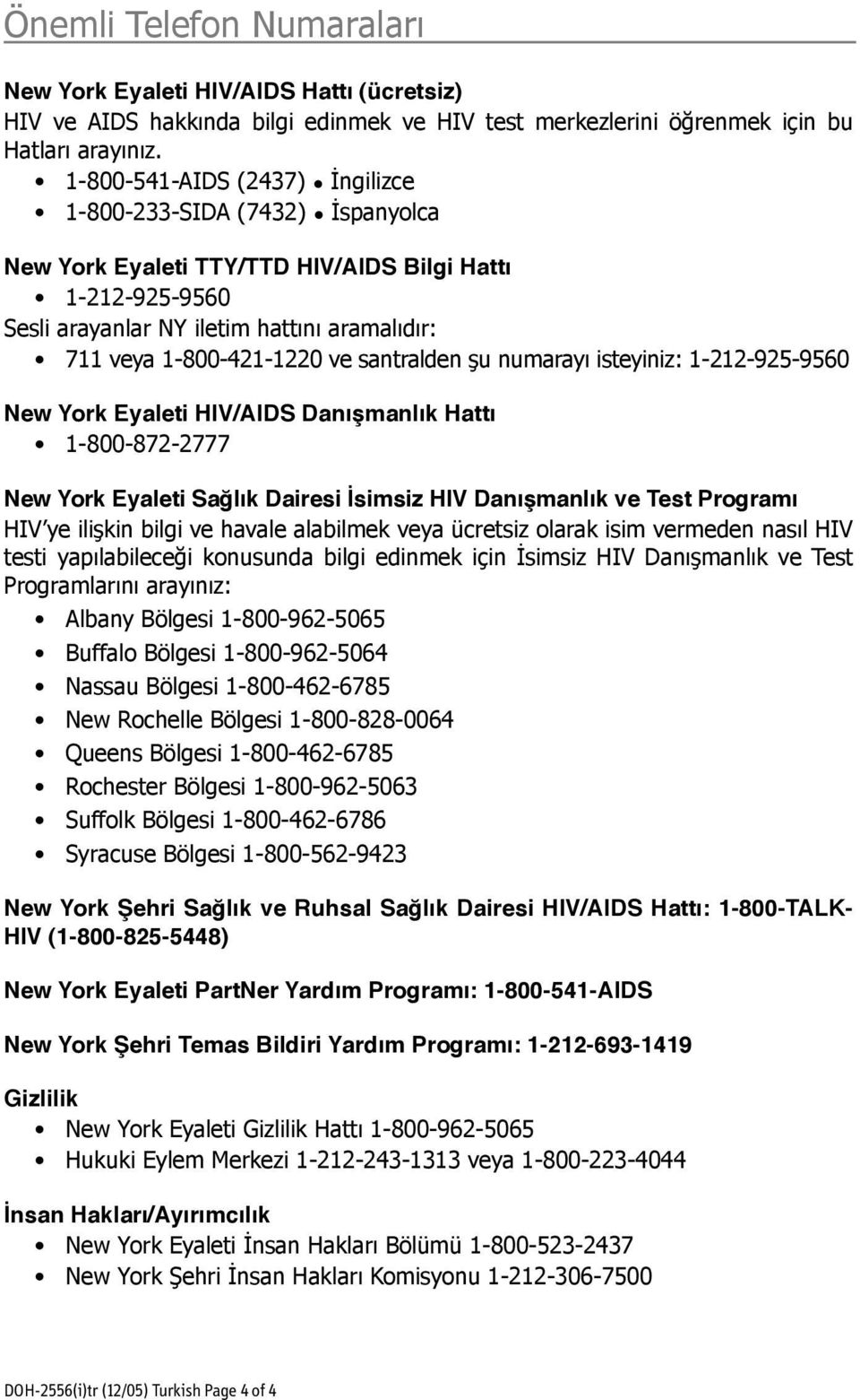 santralden şu numarayı isteyiniz: 1-212-925-9560 New York Eyaleti HIV/AIDS Danışmanlık Hattı 1-800-872-2777 New York Eyaleti Sağlık Dairesi İsimsiz HIV Danışmanlık ve Test Programı HIV ye ilişkin