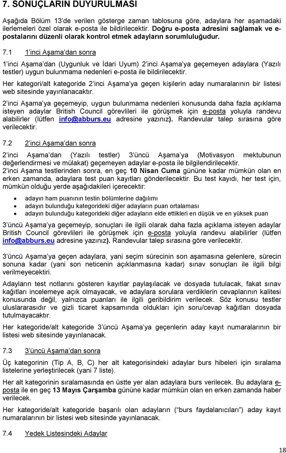 1 1 inci Aşama dan sonra 1 inci Aşama dan (Uygunluk ve İdari Uyum) 2 inci Aşama ya geçemeyen adaylara (Yazılı testler) uygun bulunmama nedenleri e-posta ile bildirilecektir.