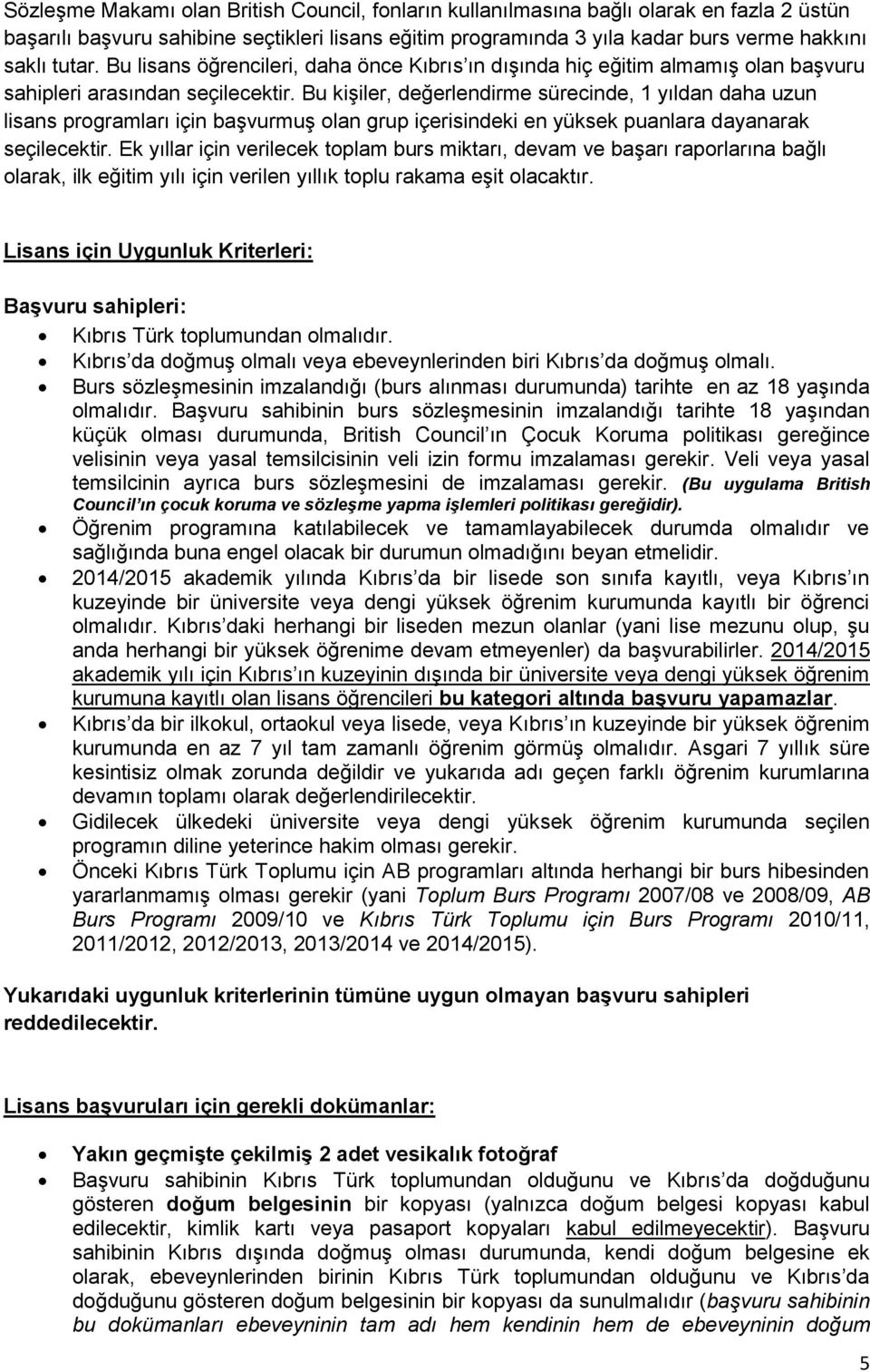 Bu kişiler, değerlendirme sürecinde, 1 yıldan daha uzun lisans programları için başvurmuş olan grup içerisindeki en yüksek puanlara dayanarak seçilecektir.