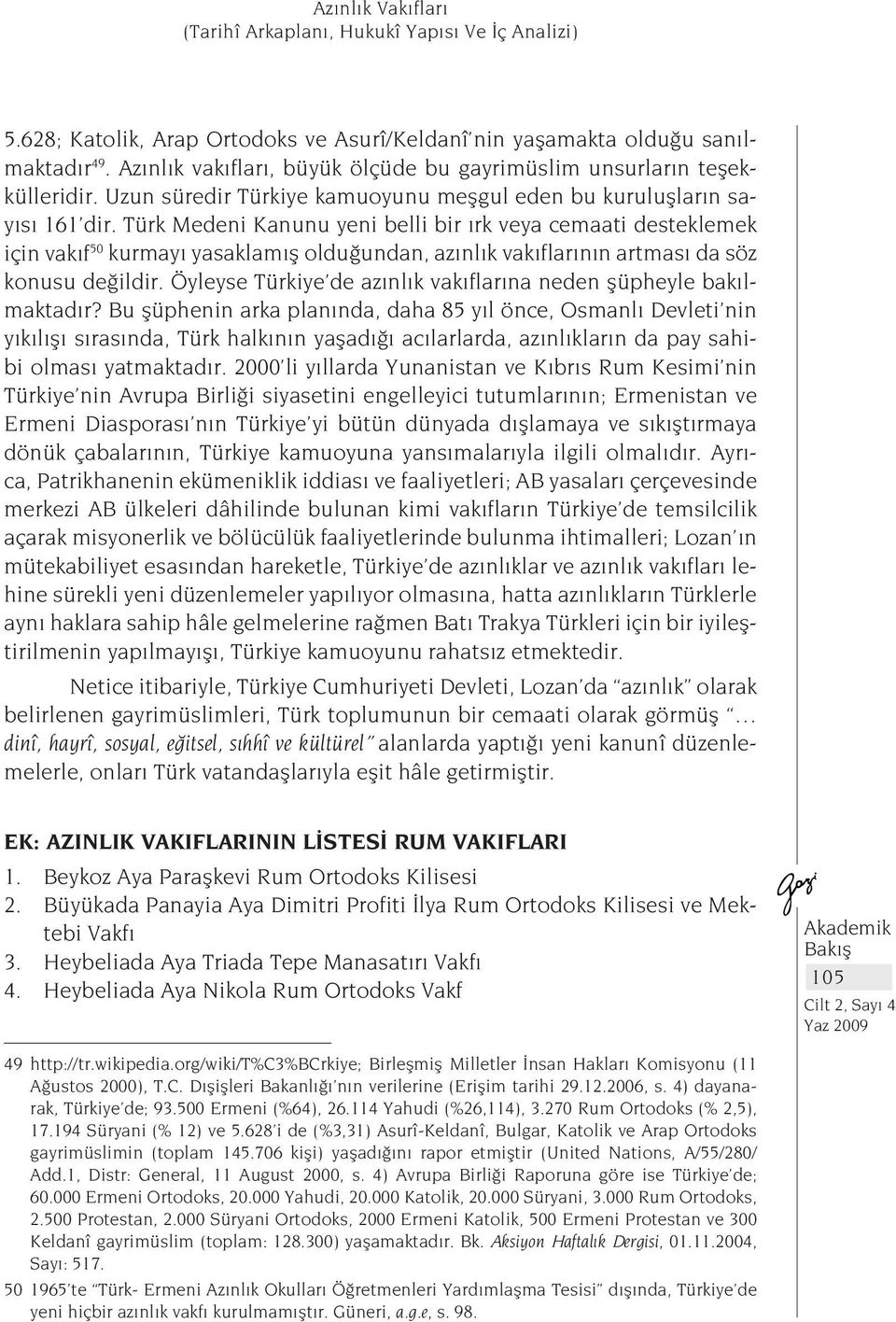 Türk Medeni Kanunu yeni belli bir ırk veya cemaati desteklemek için vakıf 50 kurmayı yasaklamış olduğundan, azınlık vakıflarının artması da söz konusu değildir.