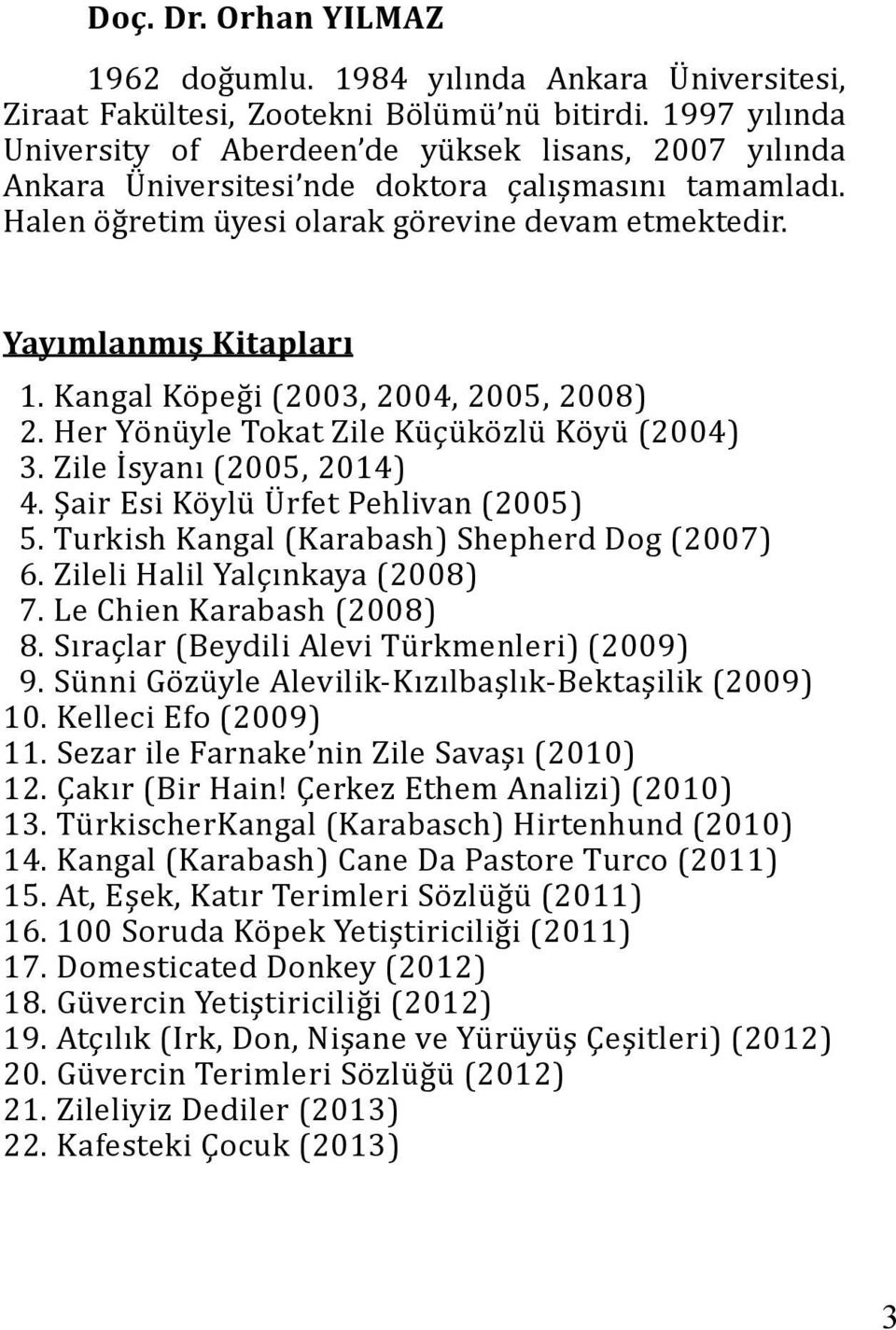Kangal Köpeği (2003, 2004, 2005, 2008) 2. Her Yönüyle Tokat Zile Küçüközlü Köyü (2004) 3. Zile İsyanı (2005, 2014) 4. Şair Esi Köylü Ürfet Pehlivan (2005) 5.