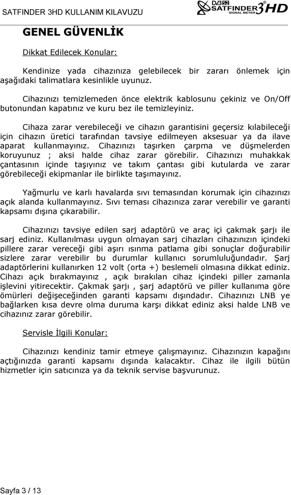 Cihaza zarar verebileceği ve cihazın garantisini geçersiz kılabileceği için cihazın üretici tarafından tavsiye edilmeyen aksesuar ya da ilave aparat kullanmayınız.