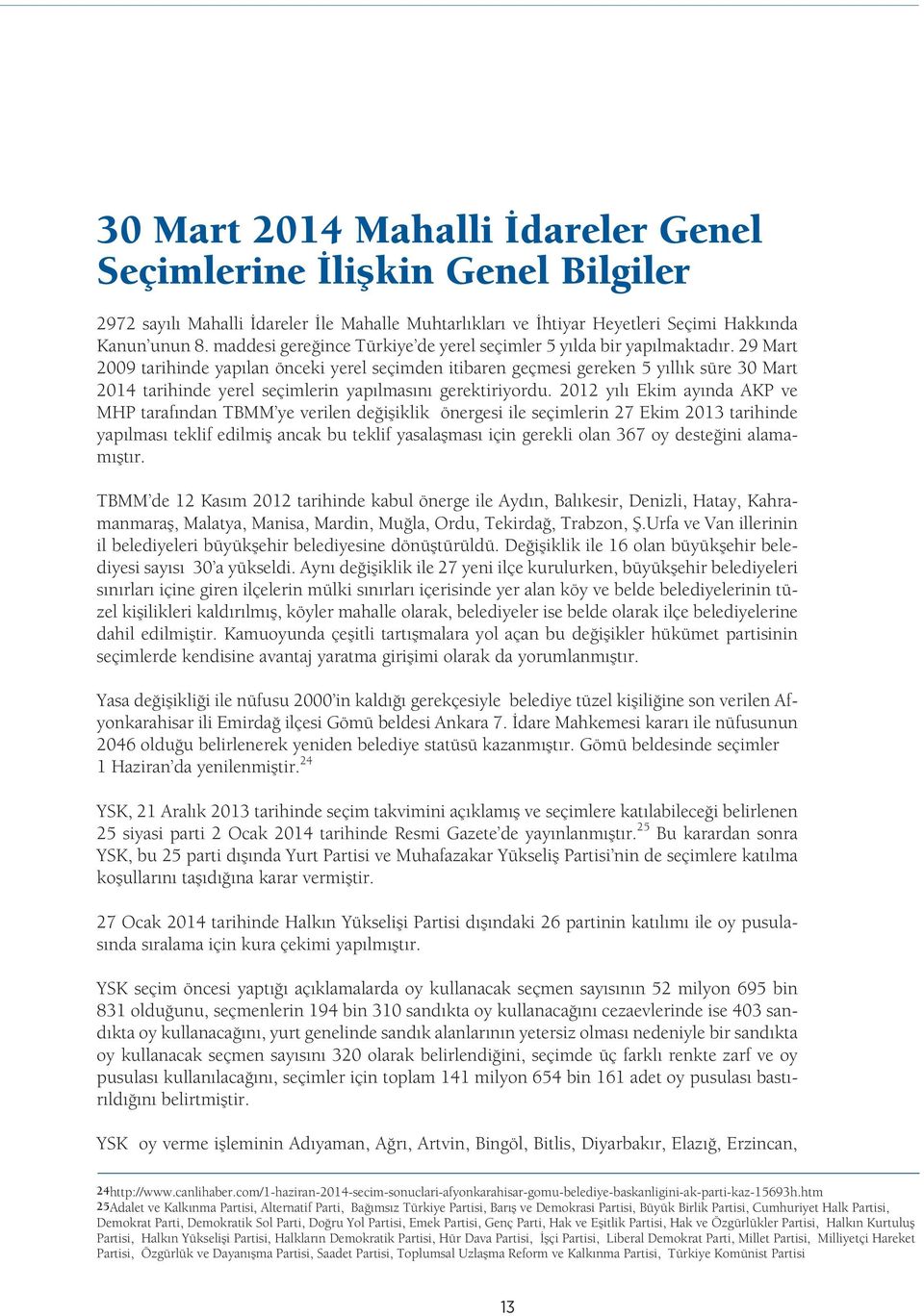 29 Mart 2009 tarihinde yapılan önceki yerel seçimden itibaren geçmesi gereken 5 yıllık süre 30 Mart 2014 tarihinde yerel seçimlerin yapılmasını gerektiriyordu.