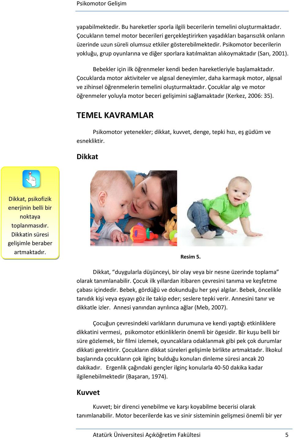 Psikomotor becerilerin yokluğu, grup oyunlarına ve diğer sporlara katılmaktan alıkoymaktadır (Sarı, 2001). Bebekler için ilk öğrenmeler kendi beden hareketleriyle başlamaktadır.