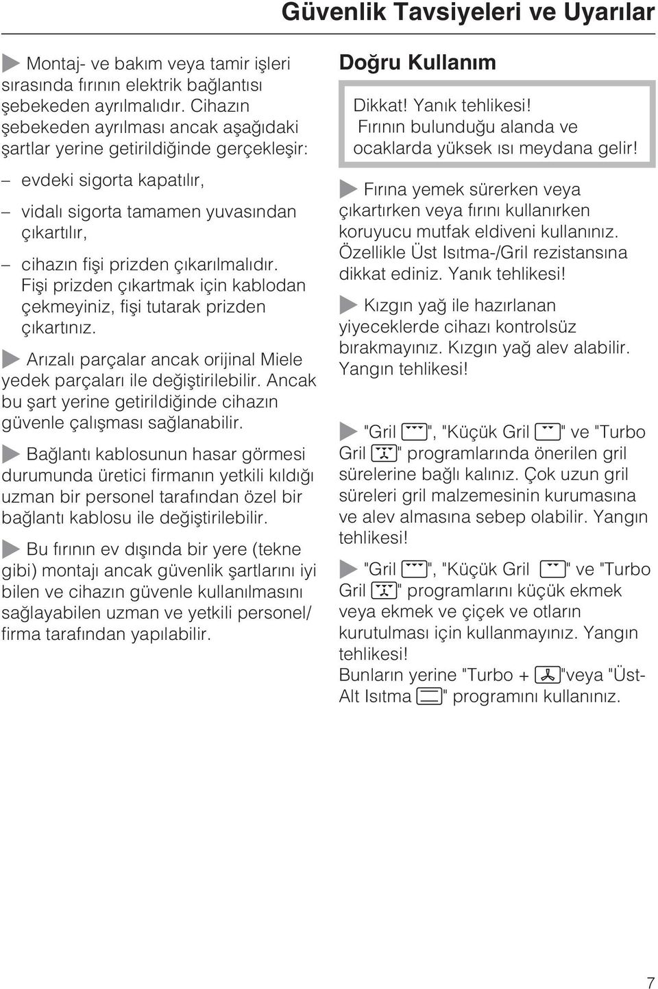 Fiþi prizden çýkartmak için kablodan çekmeyiniz, fiþi tutarak prizden çýkartýnýz. Arýzalý parçalar ancak orijinal Miele yedek parçalarý ile deðiþtirilebilir.