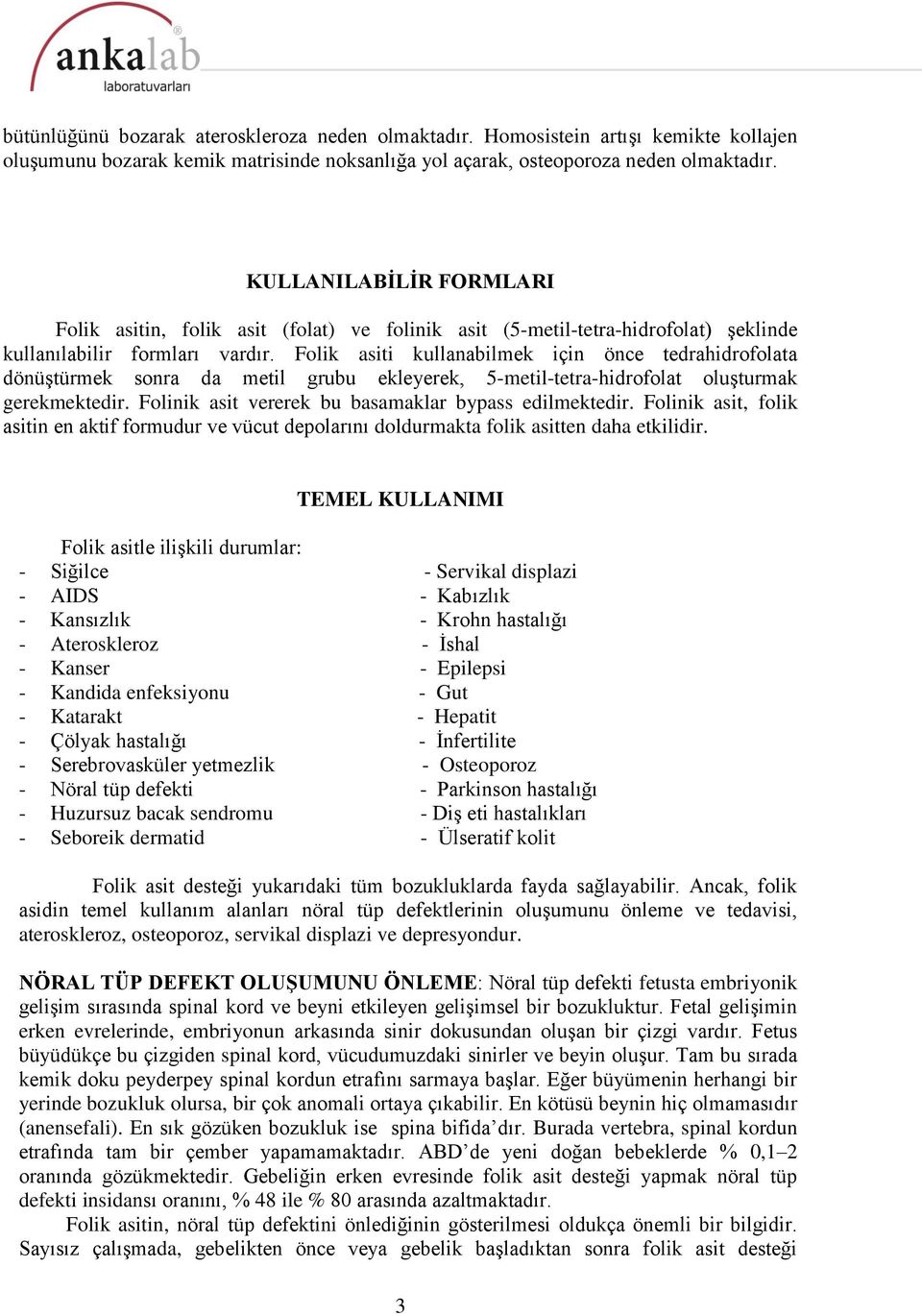 Folik asiti kullanabilmek için önce tedrahidrofolata dönüştürmek sonra da metil grubu ekleyerek, 5-metil-tetra-hidrofolat oluşturmak gerekmektedir.