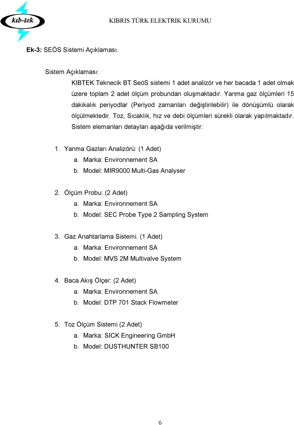 Sistem elemanları detayları aşağıda verilmiştir. 1. Yanma Gazları Analizörü: (1 Adet) a. Marka: Environnement SA b. Model: MIR9000 Multi-Gas Analyser 2. Ölçüm Probu: (2 Adet) a.