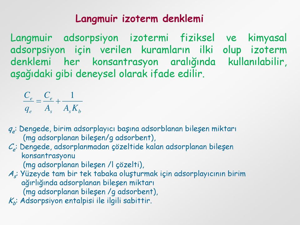 C e Ce = + 1 q A A K e s s b q e : Dengede, birim adsorplayıcı başına adsorblanan bileşen miktarı (mg adsorplanan bileşen/g adsorbent), C e : Dengede, adsorplanmadan