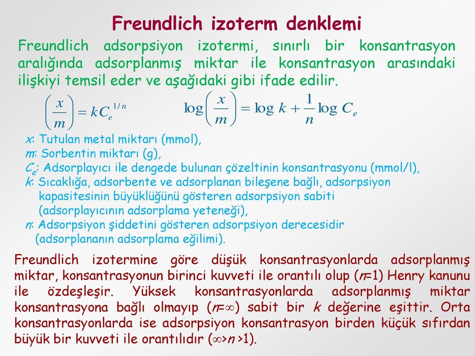 adsorbente ve adsorplanan bileşene bağlı, adsorpsiyon kapasitesinin büyüklüğünü gösteren adsorpsiyon sabiti (adsorplayıcının adsorplama yeteneği), n: Adsorpsiyon şiddetini gösteren adsorpsiyon