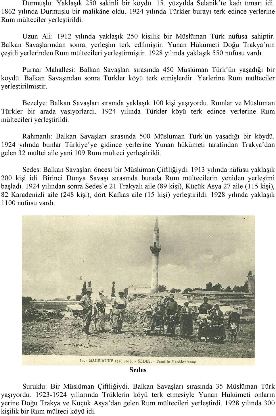 Balkan Savaşlarından sonra, yerleşim terk edilmiştir. Yunan Hükümeti Doğu Trakya nın çeşitli yerlerinden Rum mültecileri yerleştirmiştir. 1928 yılında yaklaşık 550 nüfusu vardı.