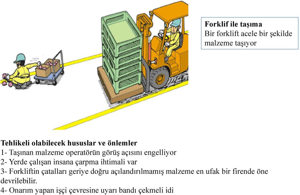 1- Taşınan malzeme operatörün görüş açısını engelliyor 2- Yerde çalışan insana çarpma ihtimali var 3.