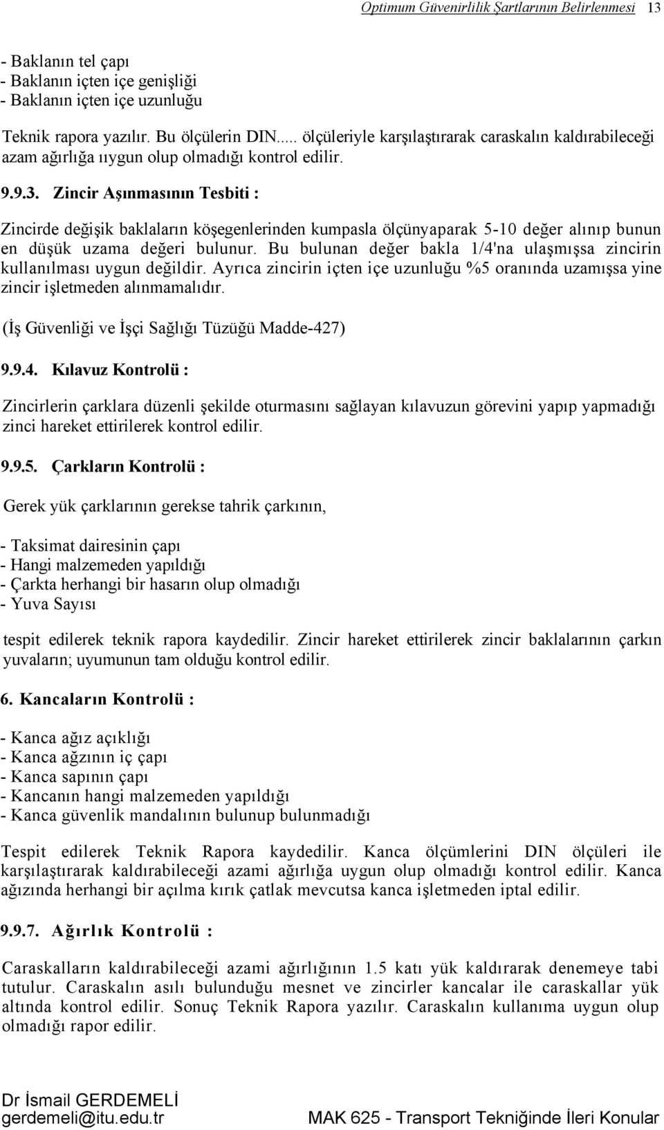 Zincir Aşınmasının Tesbiti : Zincirde değişik baklaların köşegenlerinden kumpasla ölçünyaparak 5-10 değer alınıp bunun en düşük uzama değeri bulunur.