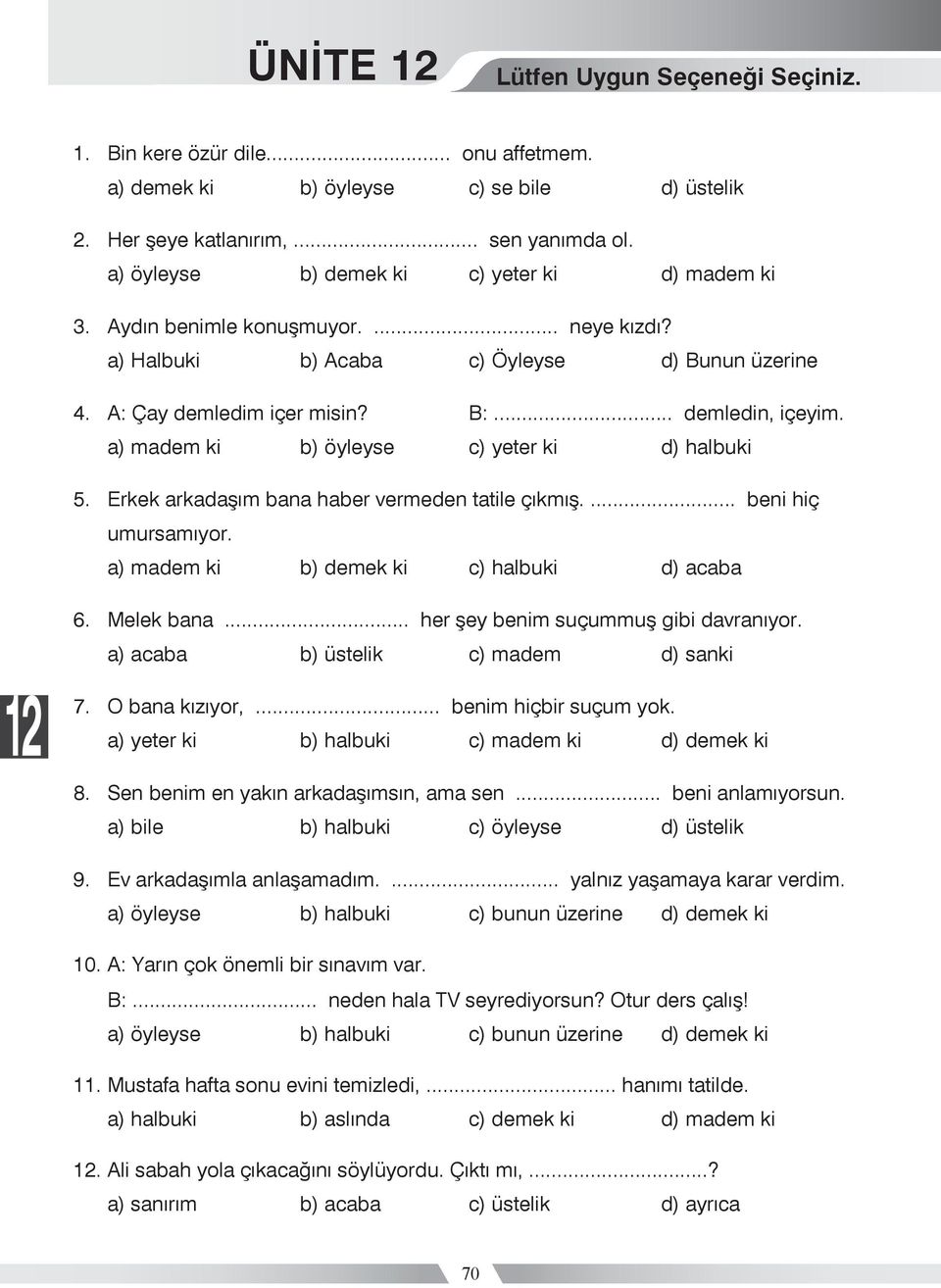 a) madem ki b) öyleyse c) yeter ki d) halbuki 5. Erkek arkadaşım bana haber vermeden tatile çıkmış.... beni hiç umursamıyor. a) madem ki b) demek ki c) halbuki d) acaba 6. Melek bana.