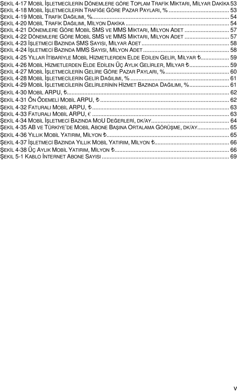 .. 57 ŞEKİL 4-23 İŞLETMECİ BAZINDA SMS SAYISI, MİLYAR ADET... 58 ŞEKİL 4-24 İŞLETMECİ BAZINDA MMS SAYISI, MİLYON ADET... 58 ŞEKİL 4-25 YILLAR İTİBARİYLE MOBİL HİZMETLERDEN ELDE EDİLEN GELİR, MİLYAR.