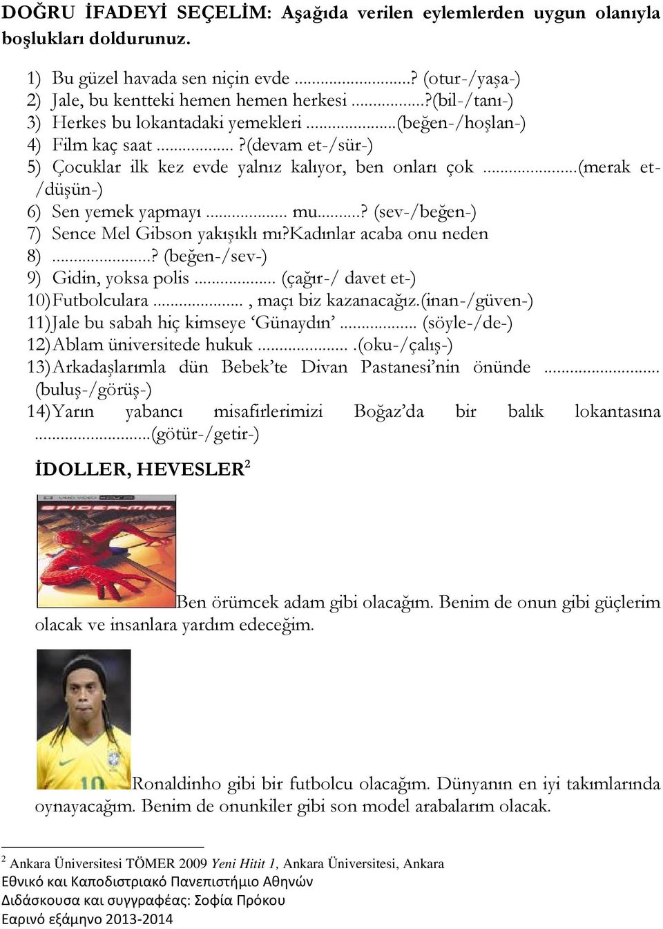 ..(merak et- /düşün-) 6) Sen yemek yapmayı... mu...? (sev-/beğen-) 7) Sence Mel Gibson yakışıklı mı?kadınlar acaba onu neden 8)...? (beğen-/sev-) 9) Gidin, yoksa polis.