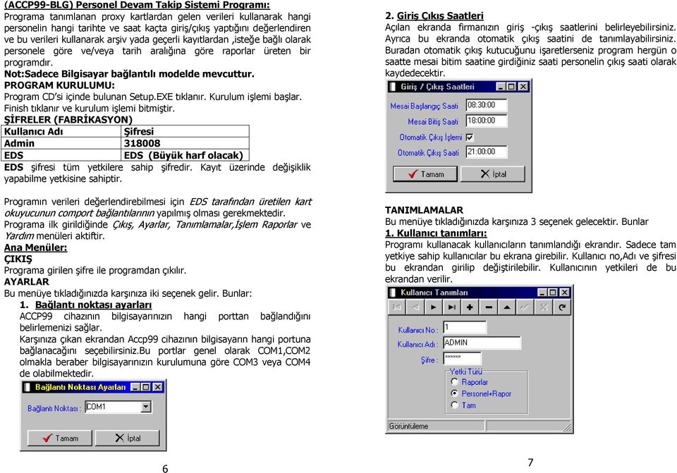 Not:Sadece Bilgisayar bağlantılı modelde mevcuttur. PROGRAM KURULUMU: Program CD si içinde bulunan Setup.EXE tıklanır. Kurulum işlemi başlar. Finish tıklanır ve kurulum işlemi bitmiştir.