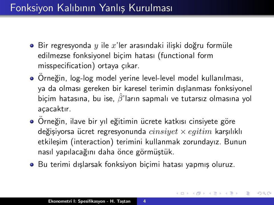 Örneğin, log-log model yerine level-level model kullanılması, ya da olması gereken bir karesel terimin dışlanması fonksiyonel biçim hatasına, bu ise, ˆβ ların sapmalı ve