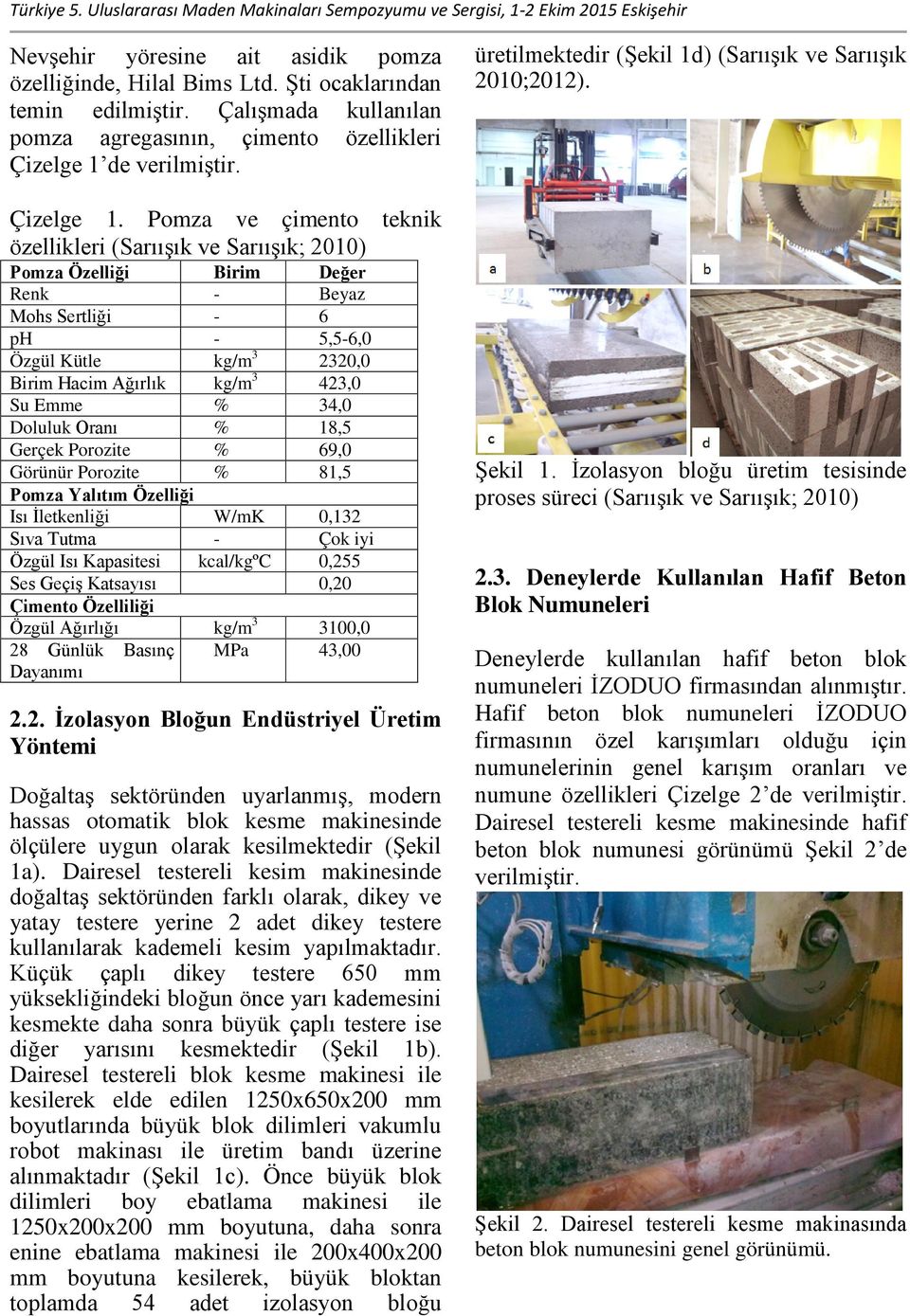 Pomza ve çimento teknik özellikleri (Sarıışık ve Sarıışık; 2010) Pomza Özelliği Birim Değer Renk - Beyaz Mohs Sertliği - 6 ph - 5,5-6,0 Özgül Kütle kg/m 3 2320,0 Birim Hacim Ağırlık kg/m 3 423,0 Su