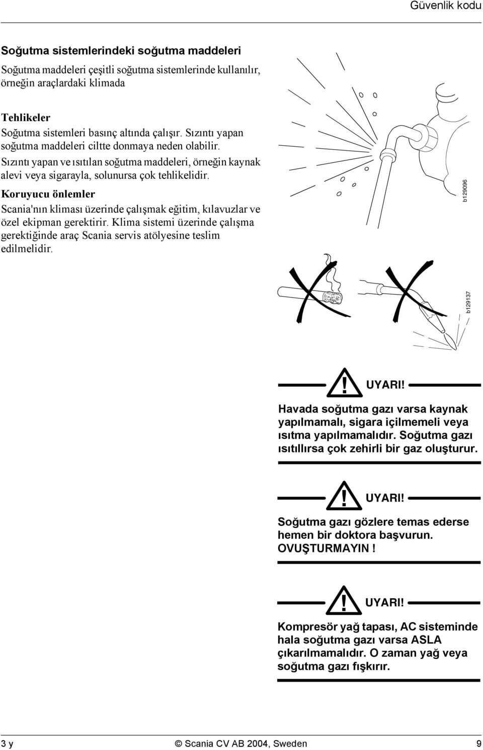 Koruyucu önlemler Scania'nın kliması üzerinde çalışmak eğitim, kılavuzlar ve özel ekipman gerektirir. Klima sistemi üzerinde çalışma gerektiğinde araç Scania servis atölyesine teslim edilmelidir.