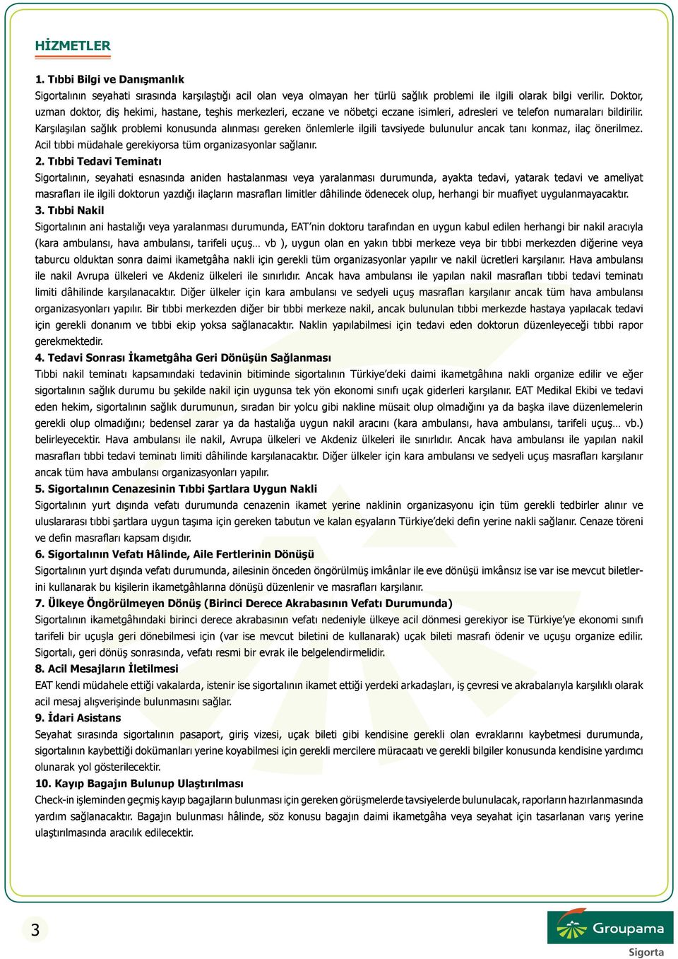 Karşılaşılan sağlık problemi konusunda alınması gereken önlemlerle ilgili tavsiyede bulunulur ancak tanı konmaz, ilaç önerilmez. Acil tıbbi müdahale gerekiyorsa tüm organizasyonlar sağlanır. 2.