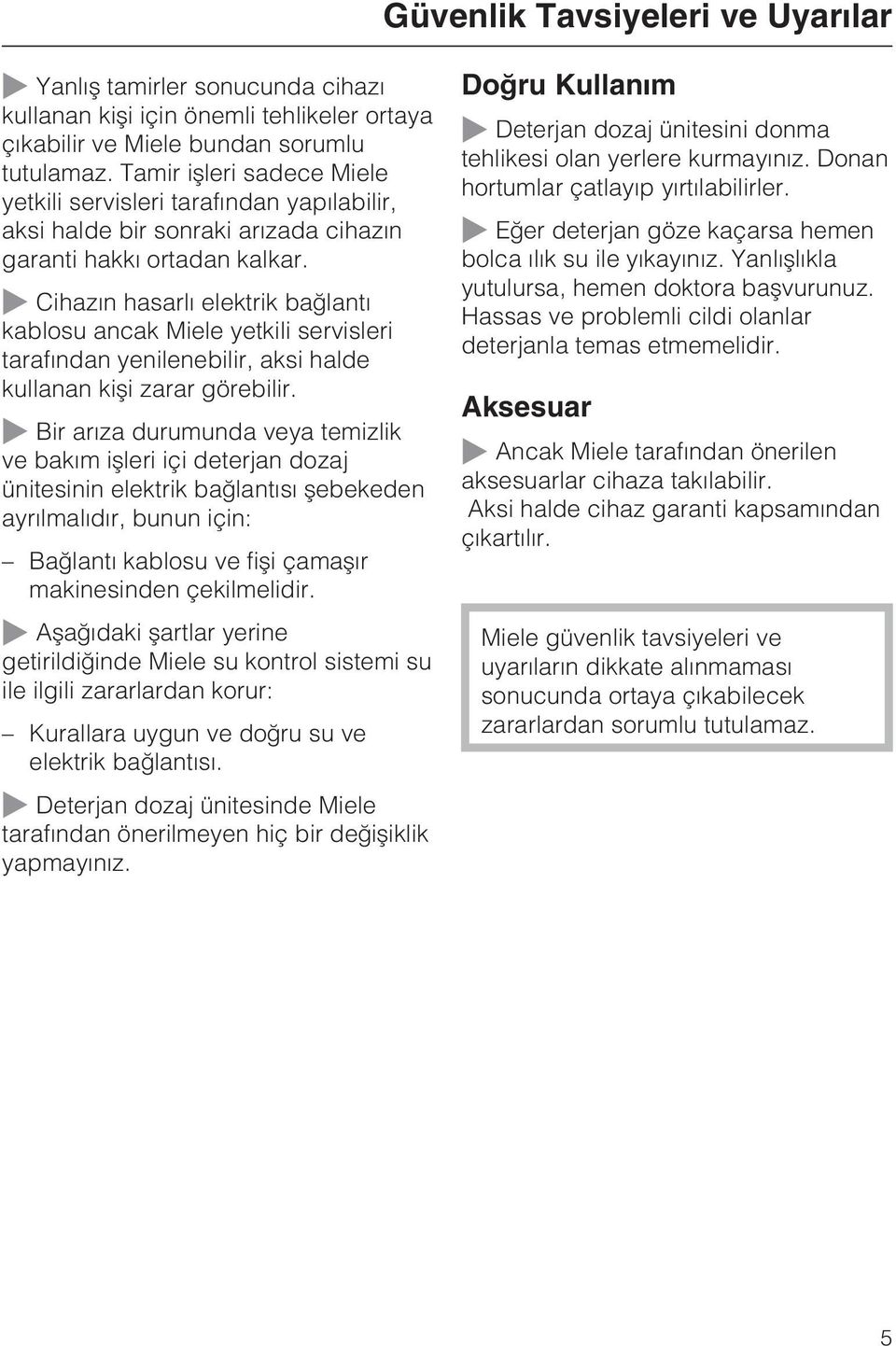 Cihazýn hasarlý elektrik baðlantý kablosu ancak Miele yetkili servisleri tarafýndan yenilenebilir, aksi halde kullanan kiþi zarar görebilir.