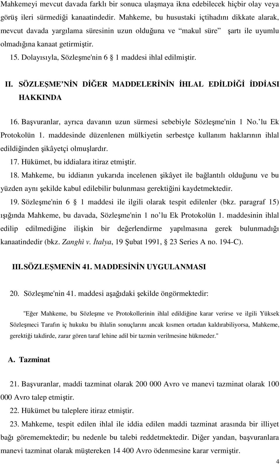 Dolayısıyla, Sözleşme'nin 6 1 maddesi ihlal edilmiştir. II. SÖZLEŞME NĐN DĐĞER MADDELERĐNĐN ĐHLAL EDĐLDĐĞĐ ĐDDĐASI HAKKINDA 16. Başvuranlar, ayrıca davanın uzun sürmesi sebebiyle Sözleşme'nin 1 No.