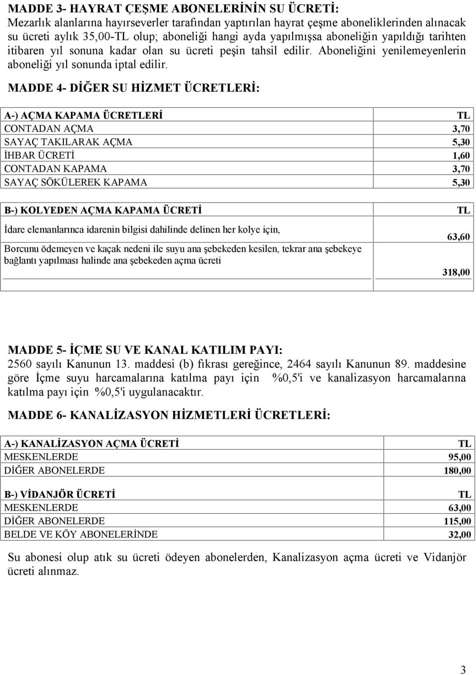 MADDE 4- DİĞER SU HİZMET ÜCREERİ: A-) AÇMA KAPAMA ÜCREERİ CONTADAN AÇMA 3,70 SAYAÇ TAKILARAK AÇMA 5,30 İHBAR ÜCRETİ 1,60 CONTADAN KAPAMA 3,70 SAYAÇ SÖKÜLEREK KAPAMA 5,30 B-) KOLYEDEN AÇMA KAPAMA