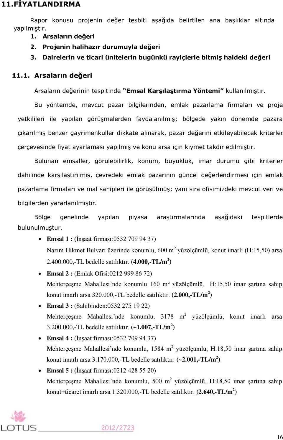 Bu yöntemde, mevcut pazar bilgilerinden, emlak pazarlama firmaları ve proje yetkilileri ile yapılan görüşmelerden faydalanılmış; bölgede yakın dönemde pazara çıkarılmış benzer gayrimenkuller dikkate