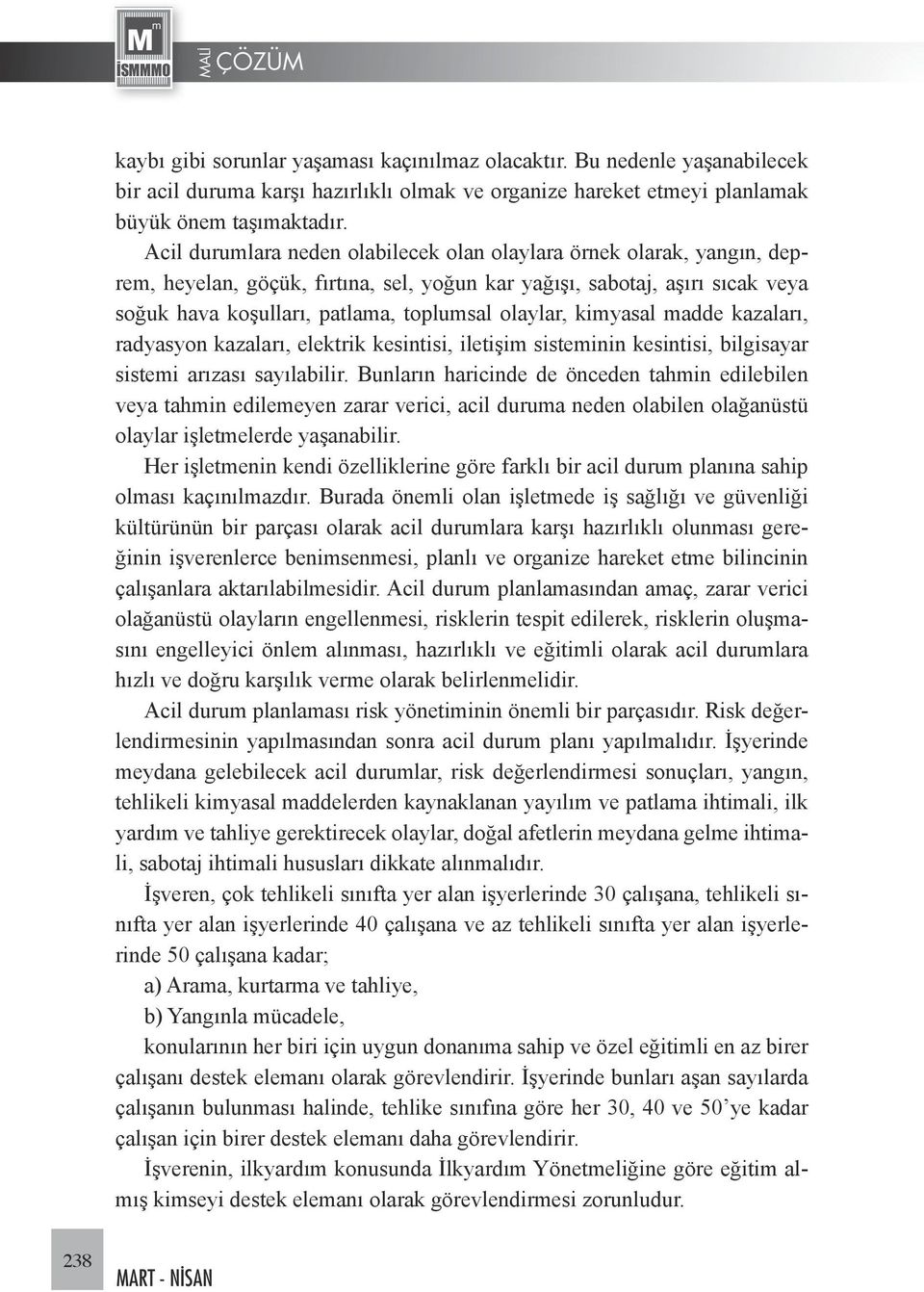 kimyasal madde kazaları, radyasyon kazaları, elektrik kesintisi, iletişim sisteminin kesintisi, bilgisayar sistemi arızası sayılabilir.