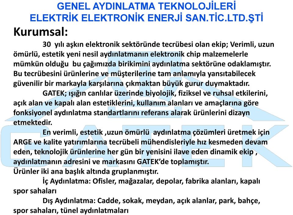 aydınlatma sektörüne odaklamıştır. Bu tecrübesini ürünlerine ve müşterilerine tam anlamıyla yansıtabilecek güvenilir bir markayla karşılarına çıkmaktan büyük gurur duymaktadır.