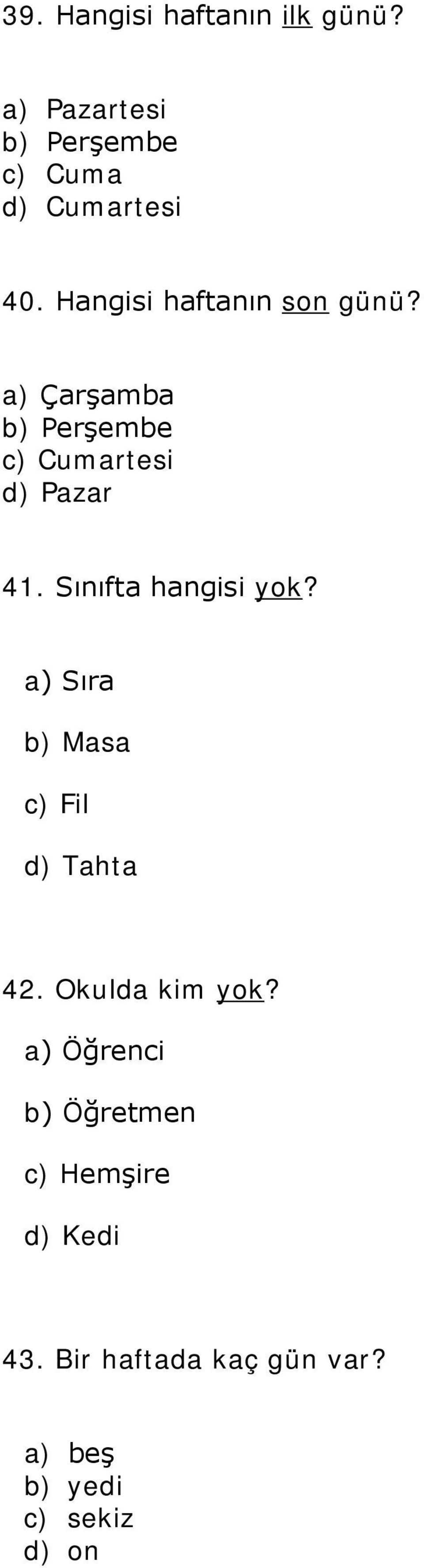 Sınıfta hangisi yok? a) Sıra b) Masa c) Fil d) Tahta 42. Okulda kim yok?