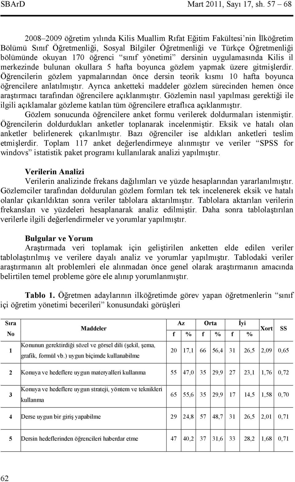 uygulamasnda Kilis il merkezinde bulunan okullara 5 hafta boyunca gözlem yapmak üzere gitmilerdir. Örencilerin gözlem yapmalarndan önce dersin teorik ksm 10 hafta boyunca örencilere anlatlmtr.