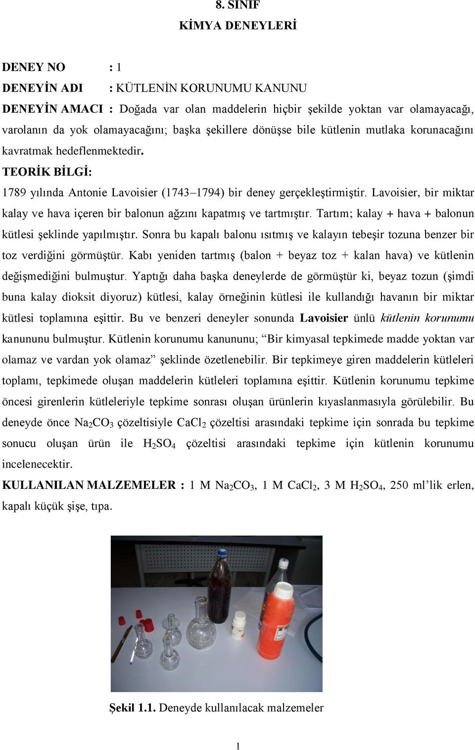 Lavoisier, bir miktar kalay ve hava içeren bir balonun ağzını kapatmış ve tartmıştır. Tartım; kalay + hava + balonun kütlesi şeklinde yapılmıştır.