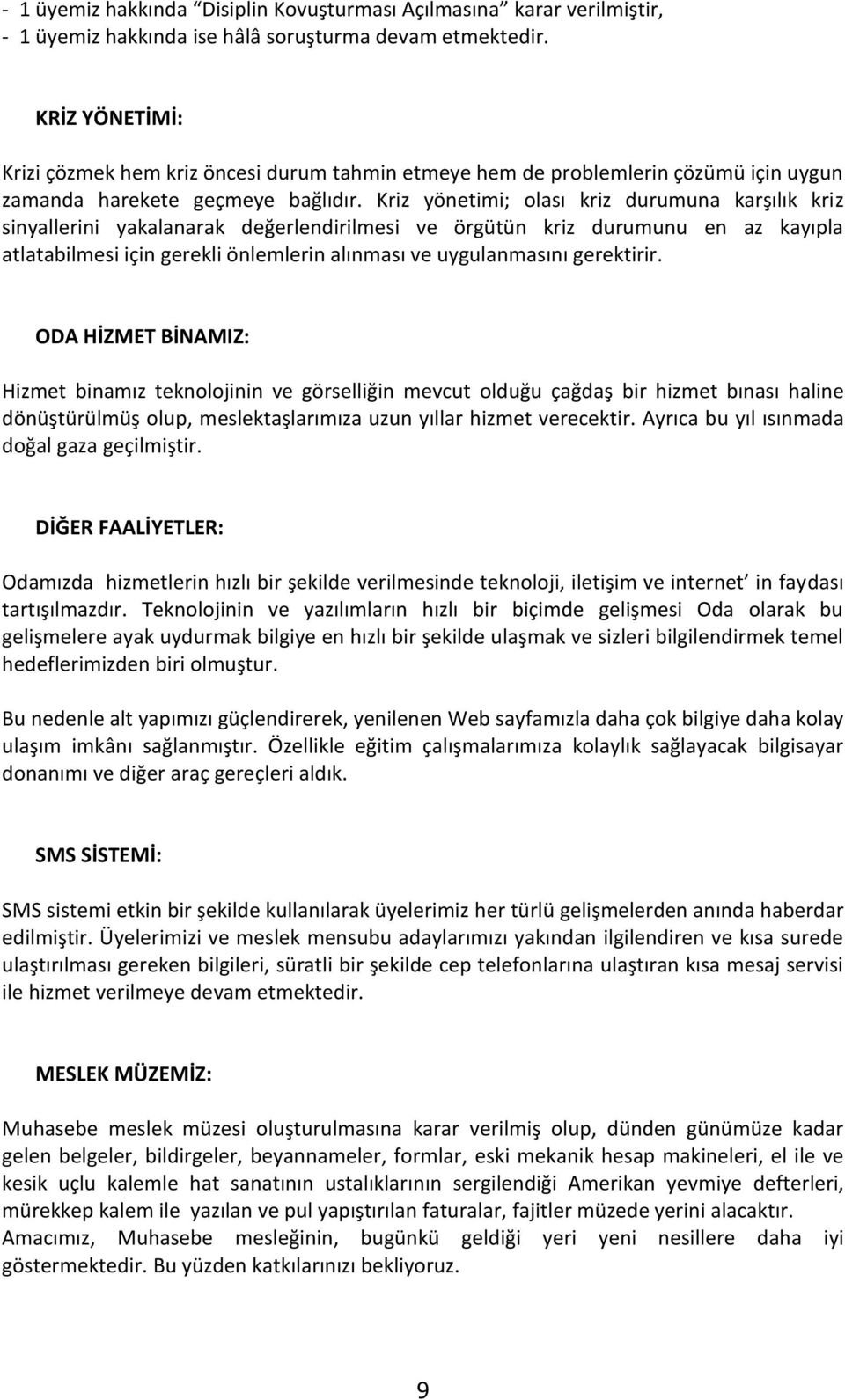 Kriz yönetimi; olası kriz durumuna karşılık kriz sinyallerini yakalanarak değerlendirilmesi ve örgütün kriz durumunu en az kayıpla atlatabilmesi için gerekli önlemlerin alınması ve uygulanmasını