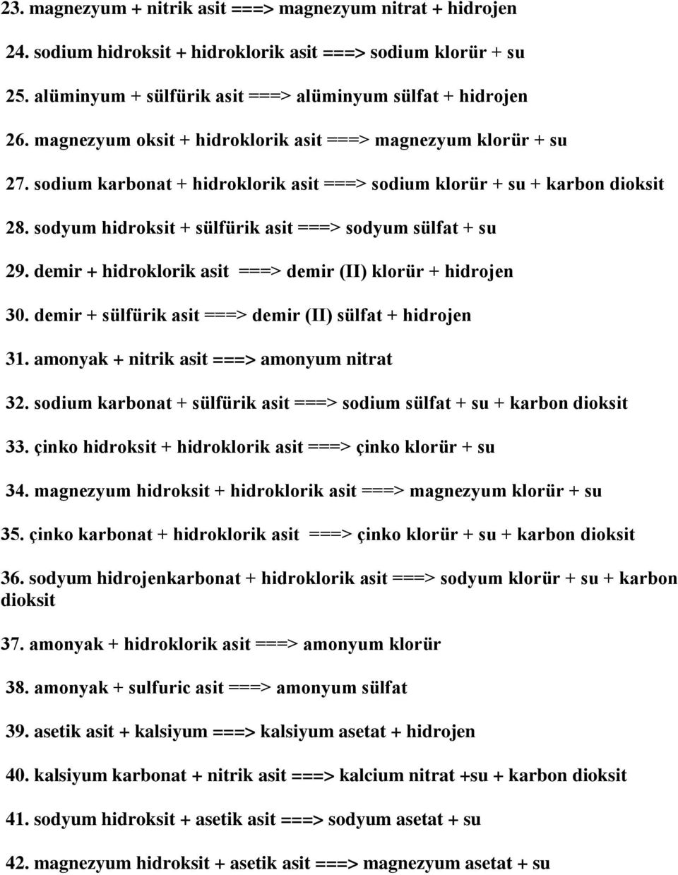 sodyum hidroksit + sülfürik asit ===> sodyum sülfat + su 29. demir + hidroklorik asit ===> demir (II) klorür + hidrojen 30. demir + sülfürik asit ===> demir (II) sülfat + hidrojen 31.