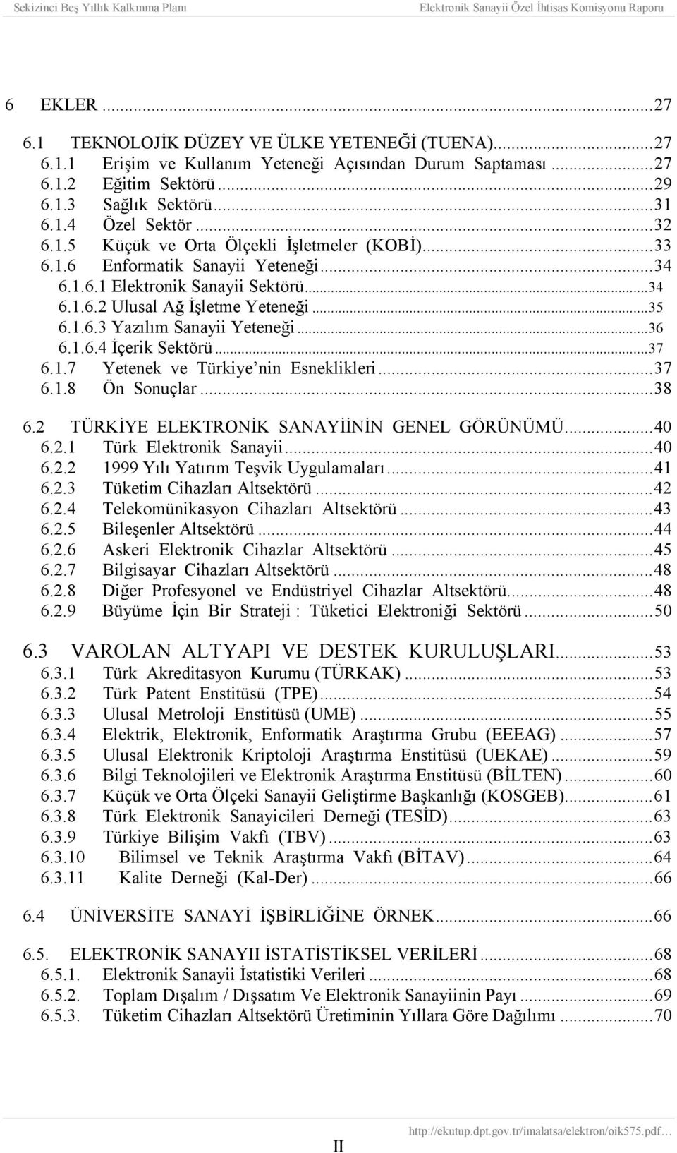 ..36 6.1.6.4 İçerik Sektörü...37 6.1.7 Yetenek ve Türkiye nin Esneklikleri...37 6.1.8 Ön Sonuçlar...38 6.2 TÜRKİYE ELEKTRONİK SANAYİİNİN GENEL GÖRÜNÜMÜ...40 6.2.1 Türk Elektronik Sanayii...40 6.2.2 1999 Yõlõ Yatõrõm Teşvik Uygulamalarõ.