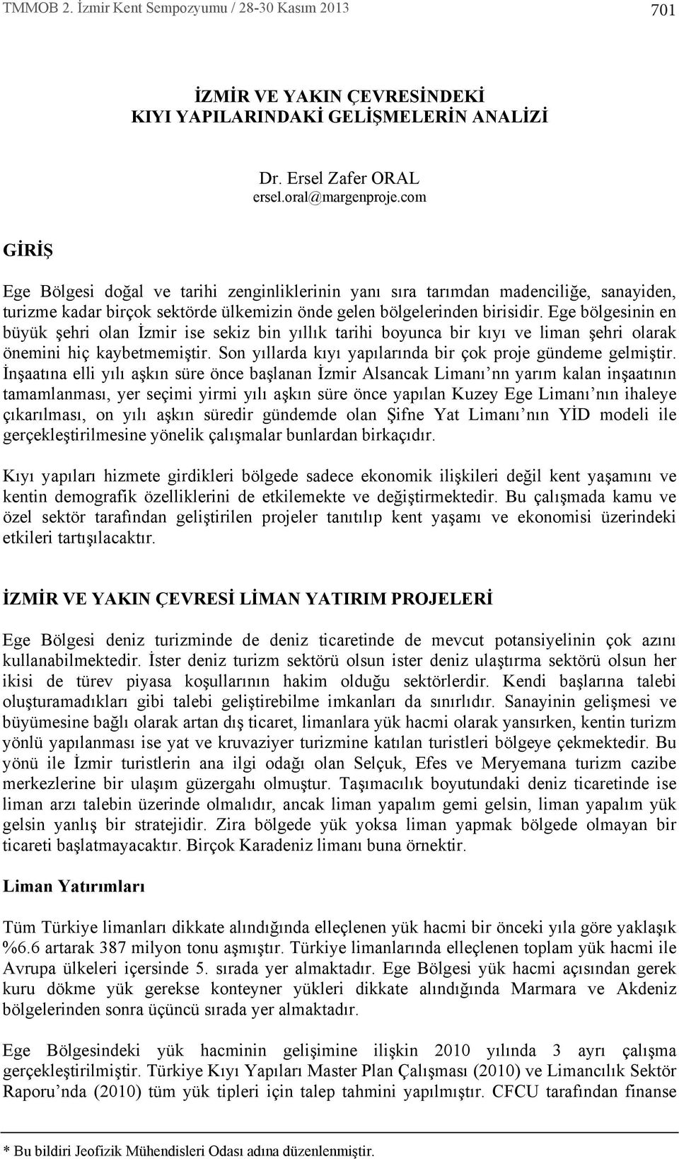 Ege bölgesinin en büyük şehri olan İzmir ise sekiz bin y ll k tarihi boyunca bir k y ve liman şehri olarak önemini hiç kaybetmemiştir. Son y llarda k y yap lar nda bir çok proje gündeme gelmiştir.