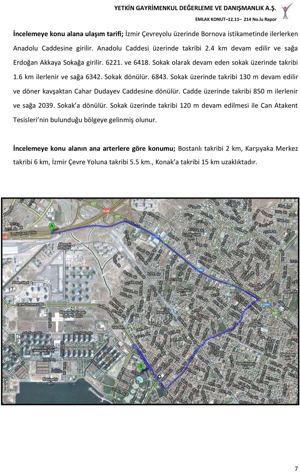 Sokak üzerinde takribi 130 m devam edilir ve döner kavşaktan Cahar Dudayev Caddesine dönülür. Cadde üzerinde takribi 850 m ilerlenir ve sağa 2039. Sokak a dönülür.