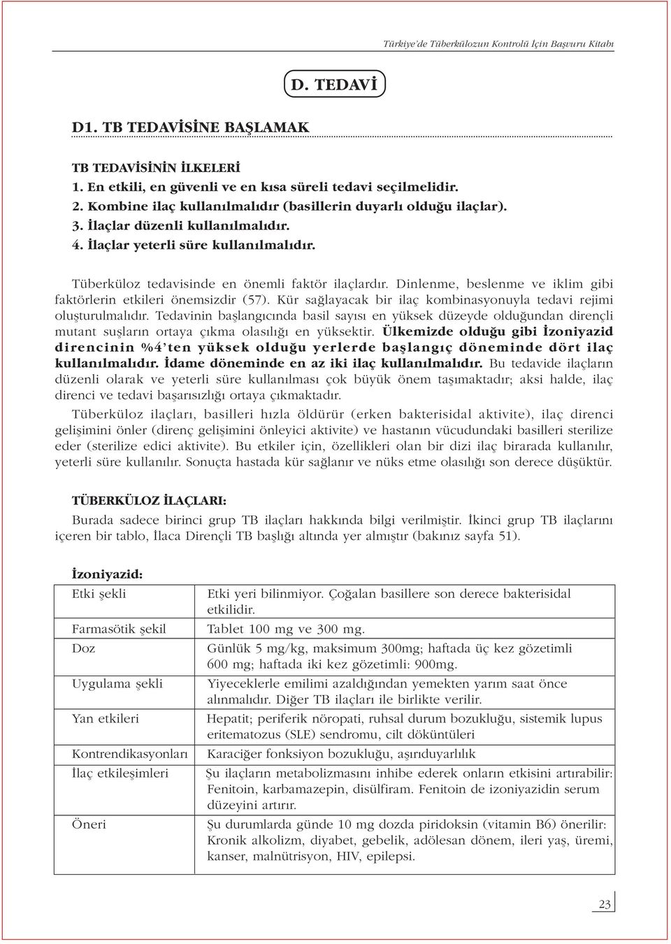 Kür sağlayacak bir ilaç kombinasyonuyla tedavi rejimi oluşturulmalıdır. Tedavinin başlangıcında basil sayısı en yüksek düzeyde olduğundan dirençli mutant suşların ortaya çıkma olasılığı en yüksektir.