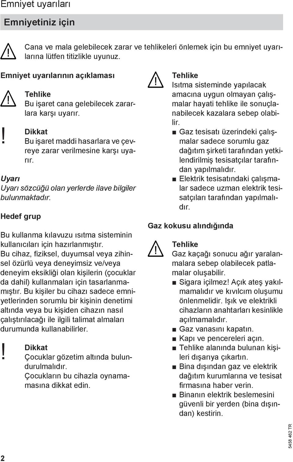 Uyarı Uyarı sözcüğü olan yerlerde ilave bilgiler bulunmaktadır. Hedef grup Bu kullanma kılavuzu ısıtma sisteminin kullanıcıları için hazırlanmıştır.