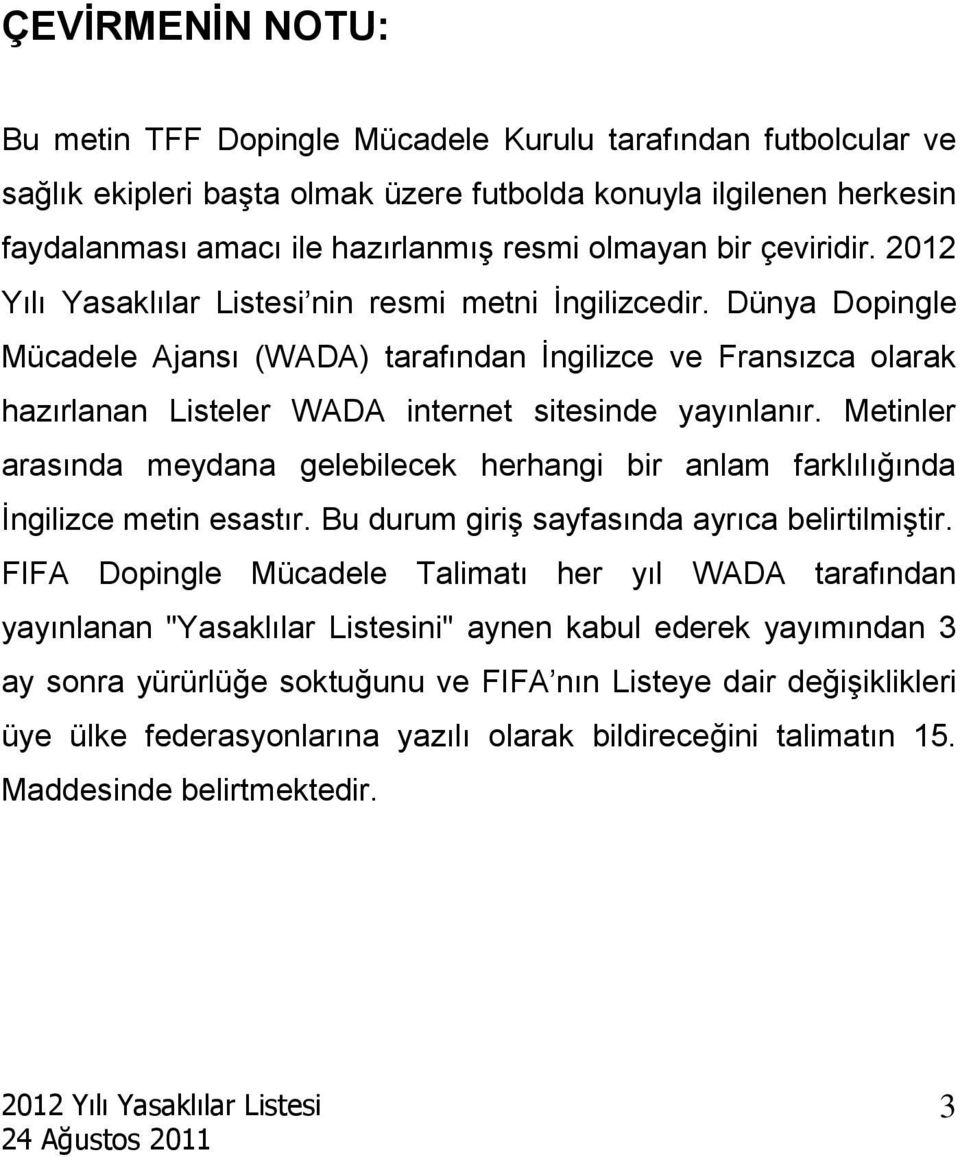 Dünya Dopingle Mücadele Ajansı (WADA) tarafından İngilizce ve Fransızca olarak hazırlanan Listeler WADA internet sitesinde yayınlanır.