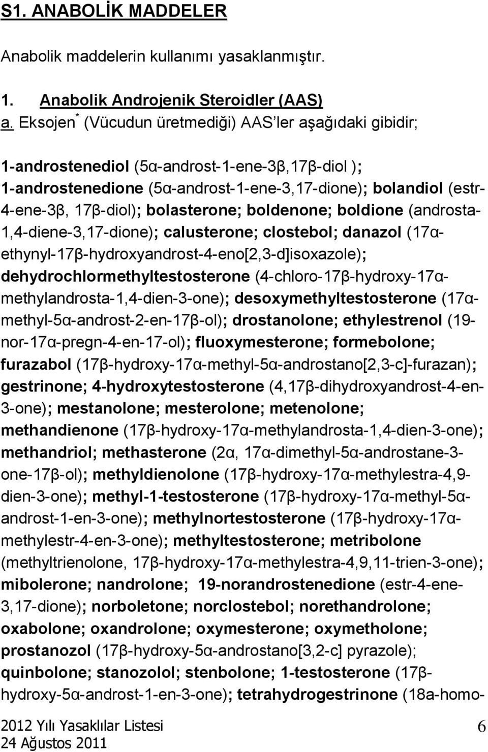 bolasterone; boldenone; boldione (androsta- 1,4-diene-3,17-dione); calusterone; clostebol; danazol (17αethynyl-17β-hydroxyandrost-4-eno[2,3-d]isoxazole); dehydrochlormethyltestosterone