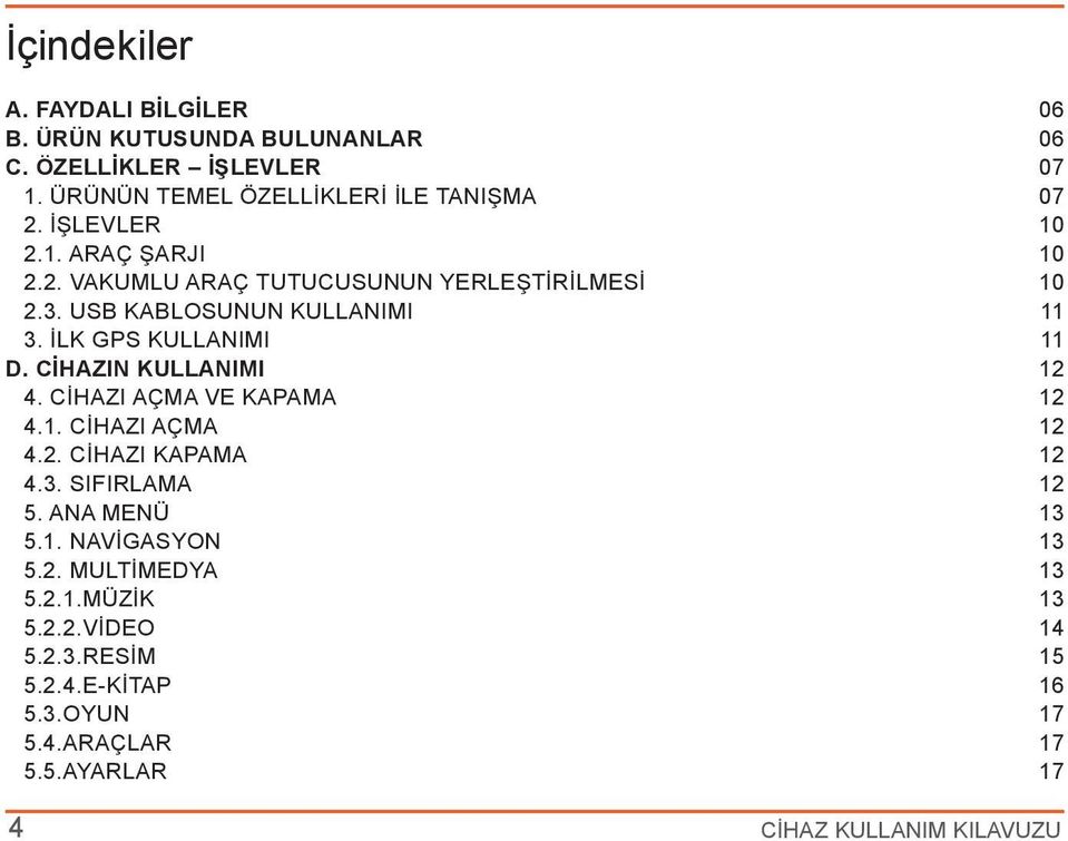 CİHAZIN KULLANIMI 12 4. CİHAZI AÇMA VE KAPAMA 12 4.1. CİHAZI AÇMA 12 4.2. CİHAZI KAPAMA 12 4.3. SIFIRLAMA 12 5. ANA MENÜ 13 5.1. NAVİGASYON 13 5.