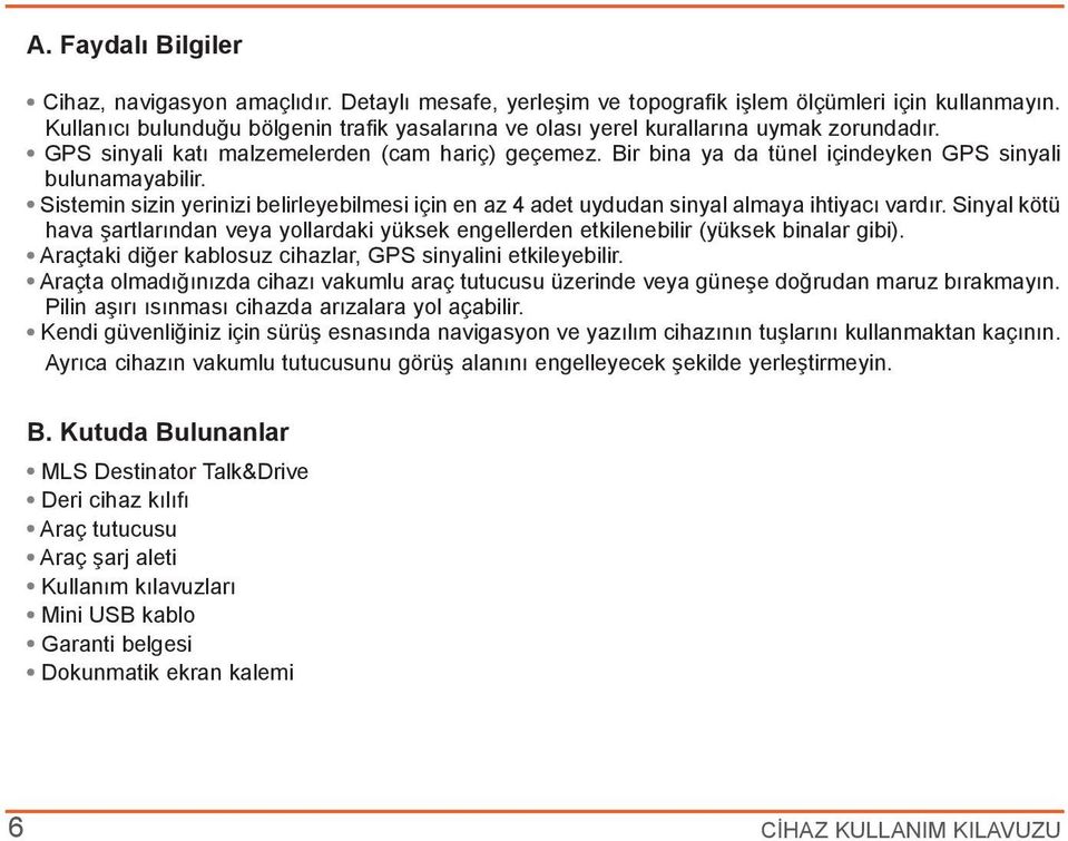 Bir bina ya da tünel içindeyken GPS sinyali bulunamayabilir. Sistemin sizin yerinizi belirleyebilmesi için en az 4 adet uydudan sinyal almaya ihtiyacı vardır.