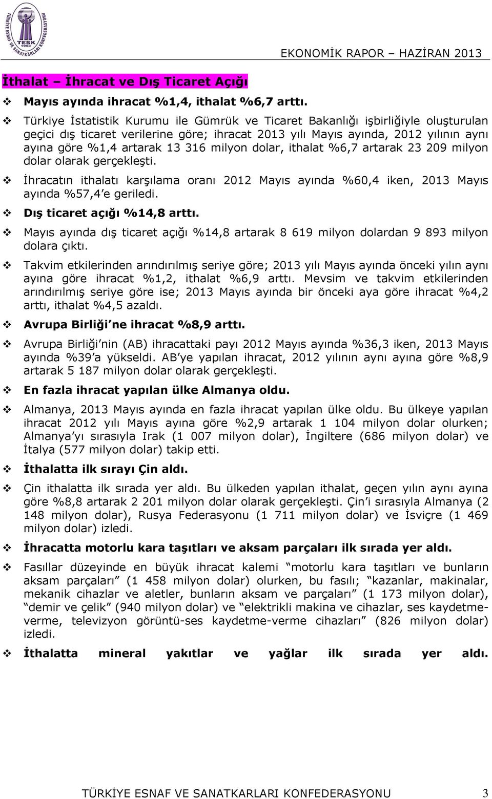 milyon dolar, ithalat %6,7 artarak 23 209 milyon dolar olarak İhracatın ithalatı karşılama oranı 2012 Mayıs ayında %60,4 iken, 2013 Mayıs ayında %57,4 e geriledi. Dış ticaret açığı %14,8 arttı.