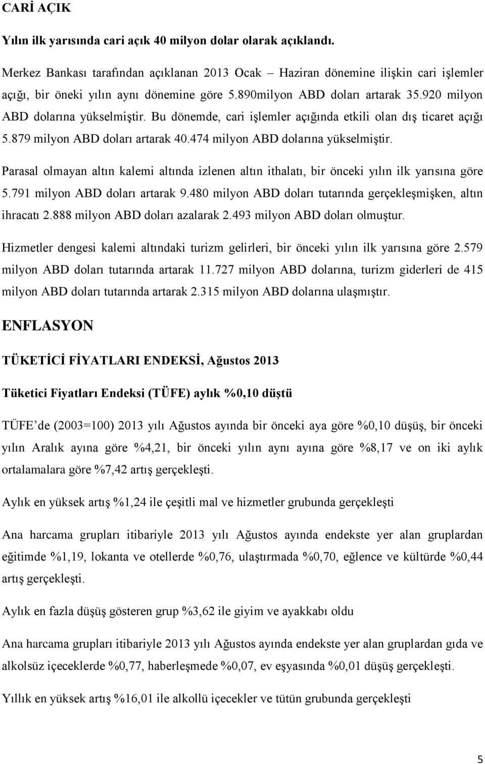 Bu dönemde, cari işlemler açığında etkili olan dış ticaret açığı 5.879 milyon ABD doları artarak 40.474 milyon ABD dolarına yükselmiştir.