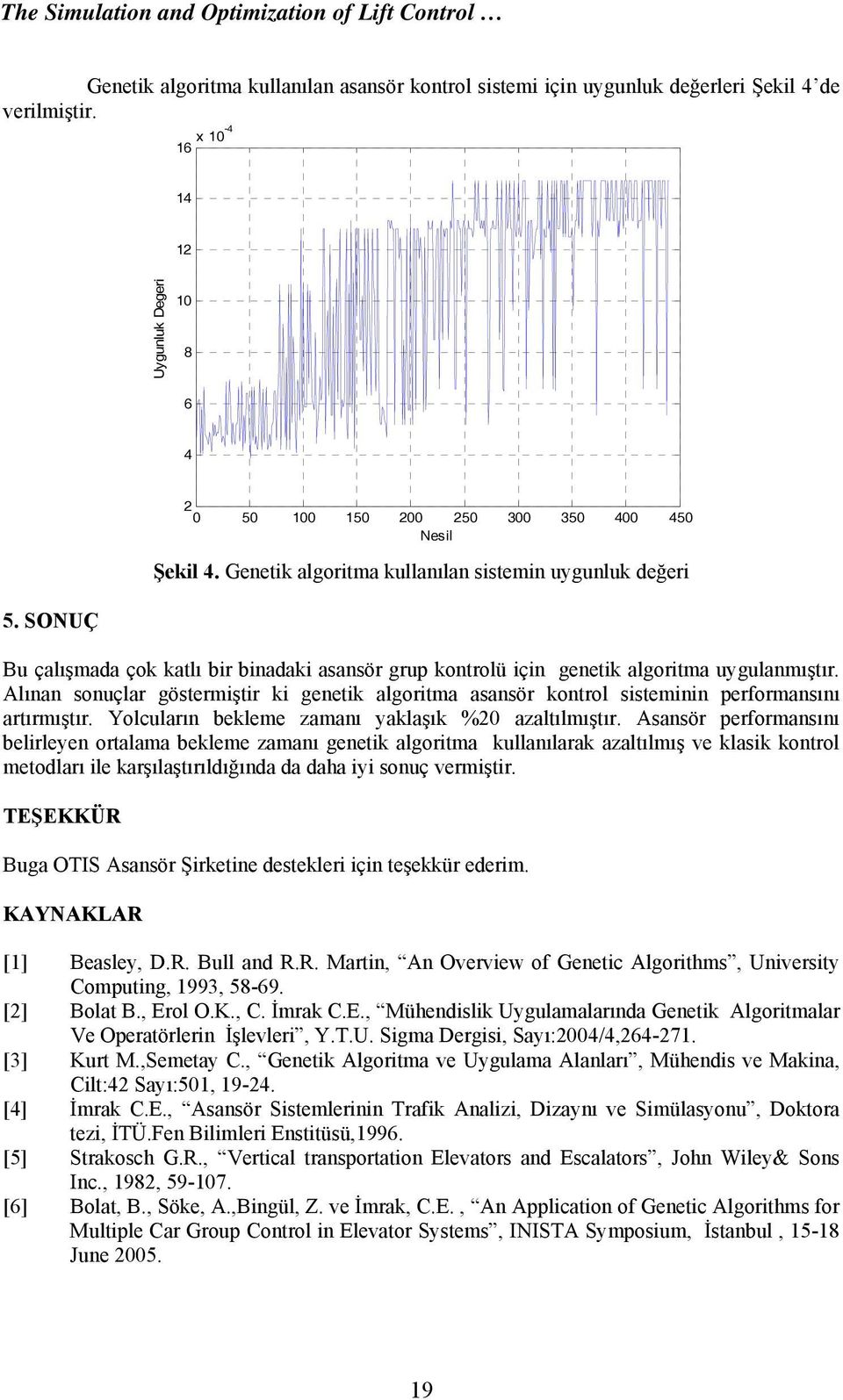 SONUÇ Bu çalışmada çok katlı bir binadaki asansör grup kontrolü için genetik algoritma uygulanmıştır.