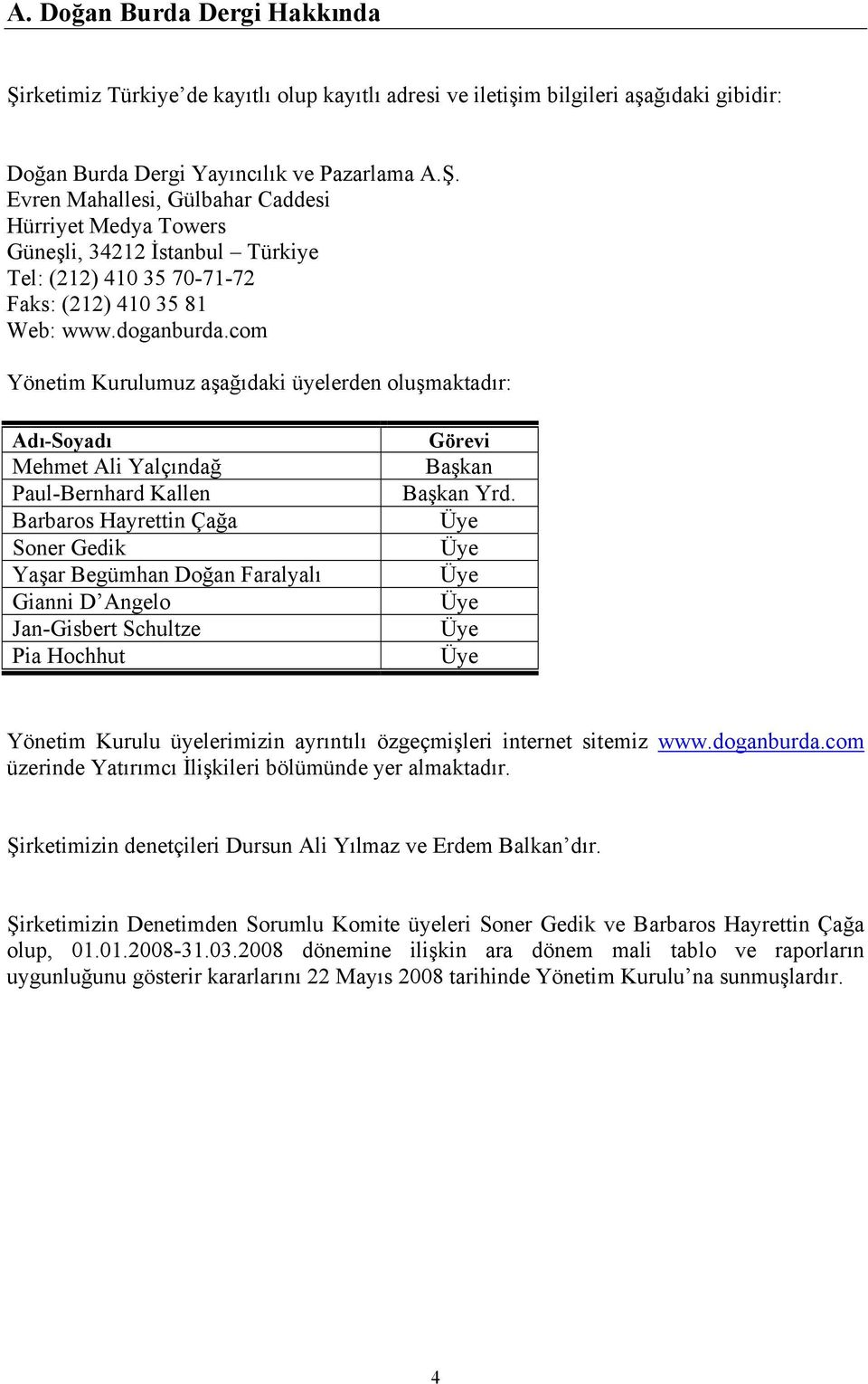 com Yönetim Kurulumuz aşağıdaki üyelerden oluşmaktadır: Adı-Soyadı Mehmet Ali Yalçındağ Paul-Bernhard Kallen Barbaros Hayrettin Çağa Soner Gedik Yaşar Begümhan Doğan Faralyalı Gianni D Angelo