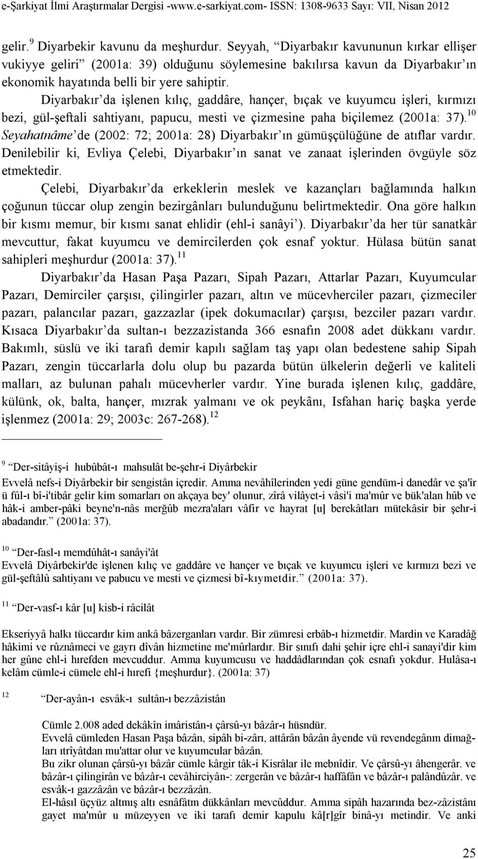 Diyarbakır da işlenen kılıç, gaddâre, hançer, bıçak ve kuyumcu işleri, kırmızı bezi, gül-şeftali sahtiyanı, papucu, mesti ve çizmesine paha biçilemez (2001a: 37).