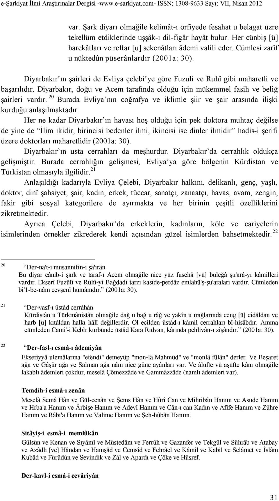 Diyarbakır, doğu ve Acem tarafında olduğu için mükemmel fasih ve beliğ şairleri vardır. 20 Burada Evliya nın coğrafya ve iklimle şiir ve şair arasında ilişki kurduğu anlaşılmaktadır.